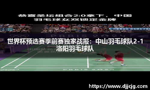 世界杯预选赛季前赛独家战报：中山羽毛球队2-1洛阳羽毛球队