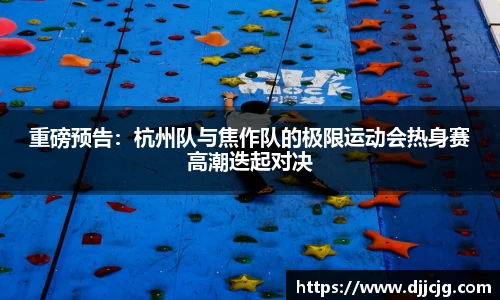 重磅预告：杭州队与焦作队的极限运动会热身赛高潮迭起对决