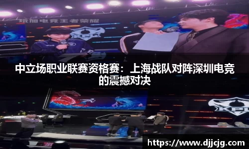中立场职业联赛资格赛：上海战队对阵深圳电竞的震撼对决