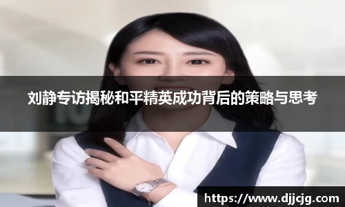 刘静专访揭秘和平精英成功背后的策略与思考