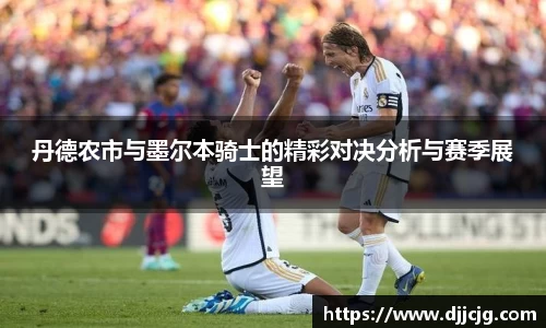 丹德农市与墨尔本骑士的精彩对决分析与赛季展望