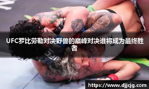 UFC罗比劳勒对决野兽的巅峰对决谁将成为最终胜者