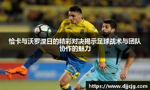 恰卡与沃罗涅日的精彩对决揭示足球战术与团队协作的魅力