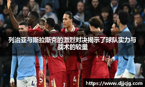 列治亚与斯拉斯克的激烈对决揭示了球队实力与战术的较量