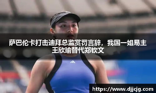 萨巴伦卡打击迪拜总监赏罚言辞，我国一姐易主王欣瑜替代郑钦文