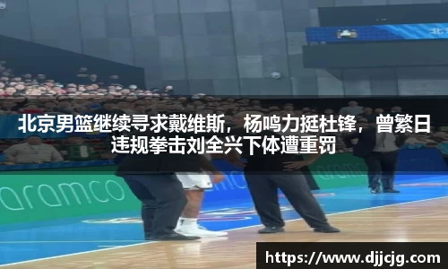 北京男篮继续寻求戴维斯，杨鸣力挺杜锋，曾繁日违规拳击刘全兴下体遭重罚