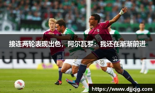 接连两轮表现出色，阿尔瓦罗：我还在渐渐前进